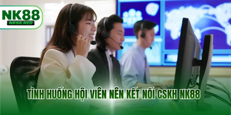 Tình huống hội viên nên kết nối CSKH NK88
